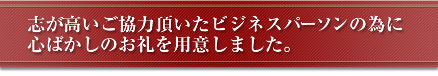 志が高いご協力頂いたビジネスパーソンの為に心ばかしのお礼を用意しました。